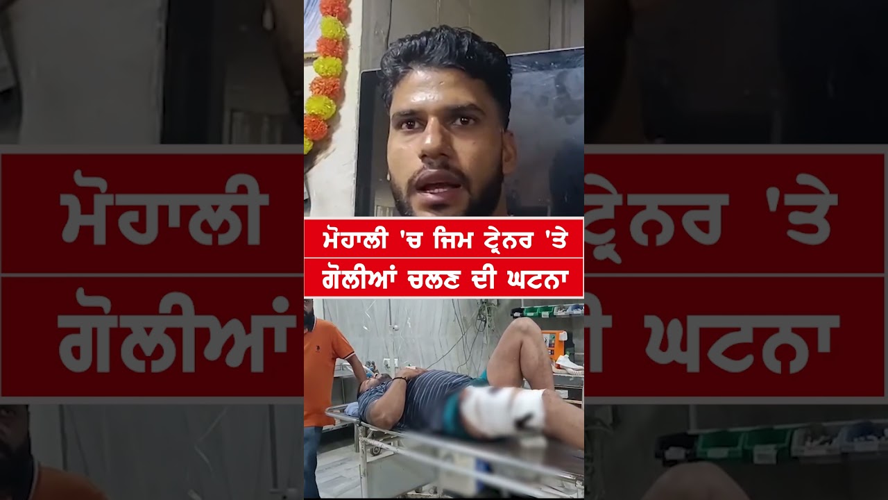 ਮੋਹਾਲੀ 'ਚ ਜਿਮ ਟ੍ਰੇਨਰ 'ਤੇ ਗੋਲੀਆਂ ਚਲਣ ਦੀ ਘਟਨਾ 
