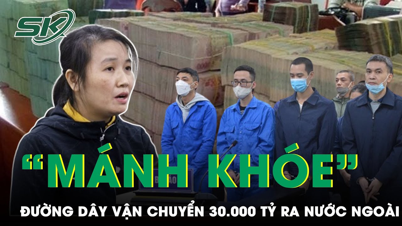 Xét Xử Vụ Vận Chuyển 30.000 Tỷ Ra Nước Ngoài: Nữ Quái và Đồng Phạm Đã Dùng Mánh Khóe Gì? | SKĐS