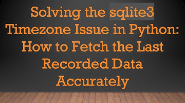 Solving the sqlite3 Timezone Issue in Python: How to Fetch the Last Recorded Data Accurately