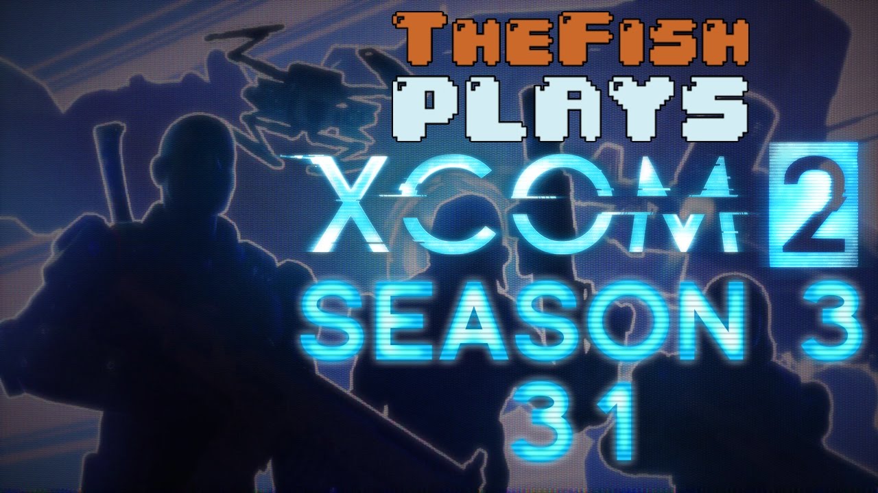 TheFish Plays - XCOM 2 - Season 3 - Part 31 (Night Mother, Unstoppable)