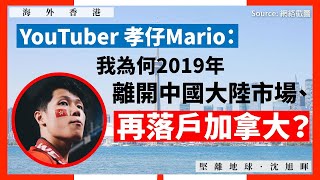 【海外香港 199 🇨🇦】YouTuber孝仔Mario：我為何2019年離開中國大陸市場、再落戶加拿大？