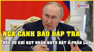 Nga cảnh báo đáp trả nếu vũ khí hạt nhân NATO đặt ở Phần Lan | Báo VietNamNet