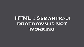 HTML : Semantic-ui dropdown is not working