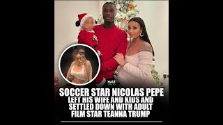 FOUL Soccer Star Nicholas Pepe Leaves Wife Family To Marry Adult Star Teana Trump