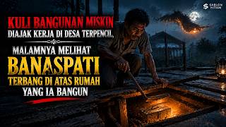 KULI BANGUNAN MISKIN KERJA DI DESA TERPENCIL, MALAMNYA MELIHAT BANASPATI TERBANG DI ATAS RUMAH
