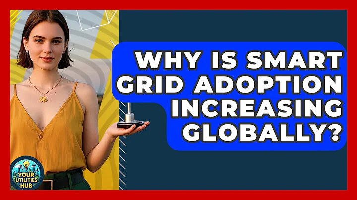 Why Is Smart Grid Adoption Increasing Globally? - Your Utilities Hub