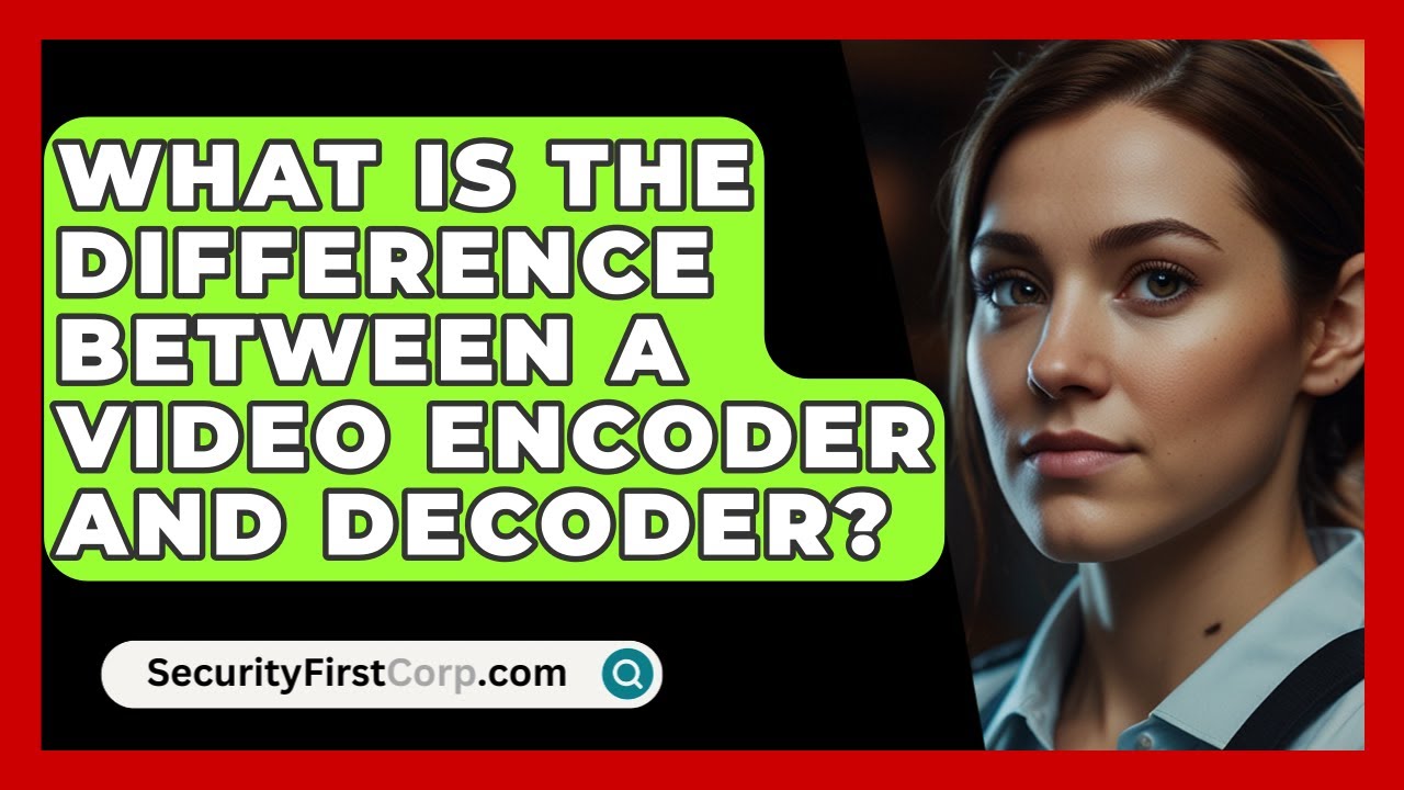 What Is The Difference Between A Video Encoder And Decoder? - SecurityFirstCorp.com