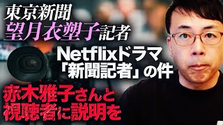 東京新聞望月衣塑子記者。Netflixドラマ「新聞記者」の件。東京新聞上層部からの「もう一切かかわるな」でダンマリはダメですよ。赤木雅子さんと視聴者に説明を。｜上念司チャンネル ニュースの虎側