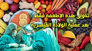 ما هى الاكلات المسموح بها بعدعمليةالولادة القيصرية ؟