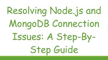 Resolving Node.js and MongoDB Connection Issues: A Step-By-Step Guide