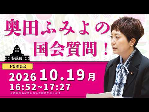 【奥田ふみよの国会質問！】参議院・予算委員会（2026年10月19日 16:52頃～）