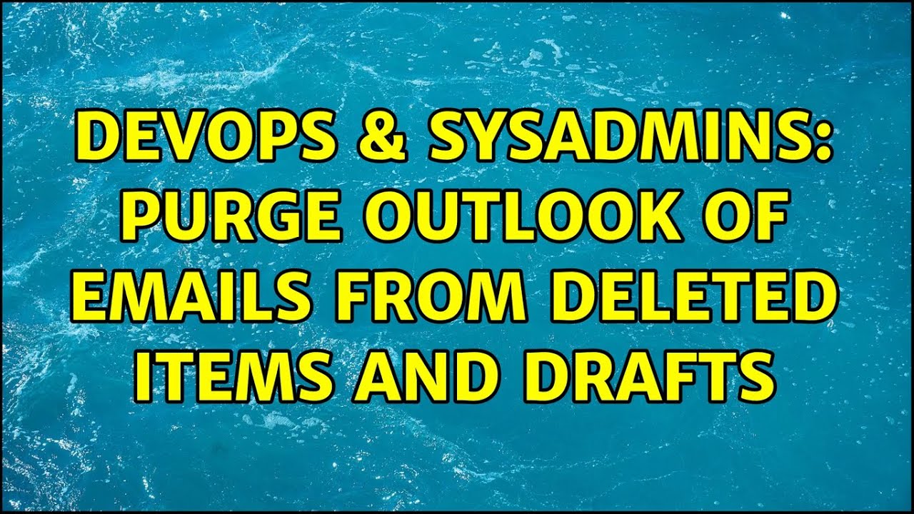 DevOps SysAdmins Purge Outlook Of Emails From Deleted Items And