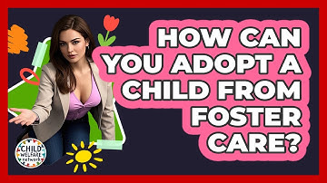 How Can You Adopt A Child From Foster Care? - Child Welfare Network