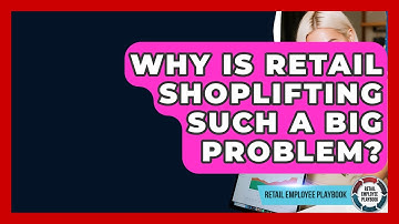 Why Is Retail Shoplifting Such A Big Problem? - Retail Employee Playbook