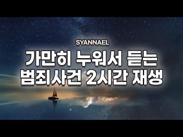 가만히 누워서 듣는 모음영상 | 범죄사건 2시간 영상 | 샨나엘 class=