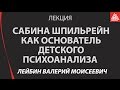 Сабина Шпильрейн как основатель детского психоанализа  Лейбин Валерий Моисеевич