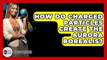 How Do Charged Particles Create The Aurora Borealis? - Physics Frontier