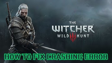 How To Fix The Witcher 3: Wild Hunt Crashing on Desktop or Crashing at Startup Error