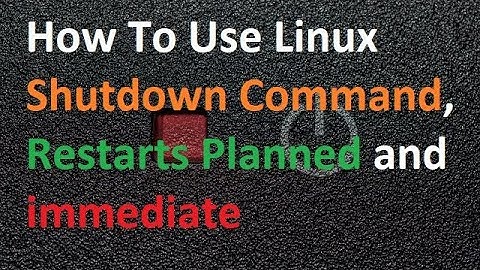 How To Use Linux Shutdown Command, Restarts Planned And Immediate