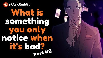 What is something you only notice when it