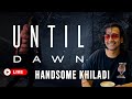 Horror &amp; Solo Gaming With Handsome Khiladi ||  SUNDAY LIVE  || UNTIL DAWN 😁😂