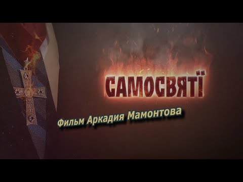 Самосвяты. Фильм Аркадия Мамонтова о церковном расколе на Украине.