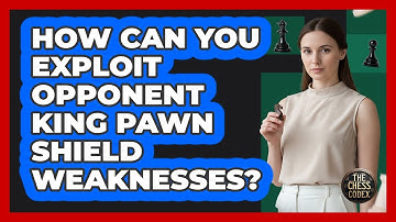 How Can You Exploit Opponent King Pawn Shield Weaknesses?