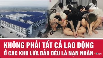 Không phải tất cả lao động ở các khu lừa đảo đều là nạn nhân | VTV24