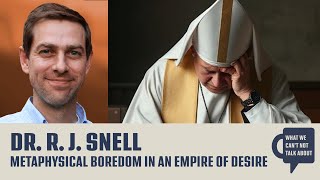 Metaphysical Boredom in an Empire of Desire, with Dr. RJ Snell