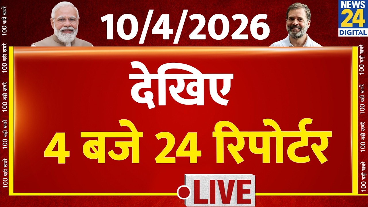 Today’s Top News : 4 बजे 24 रिपोर्टर | 10 April 2026 | Hindi News | Latest News | PM Modi | Rahul