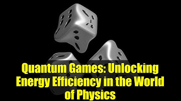 Quantum Games: Unlocking Energy Efficiency in the World of Physics