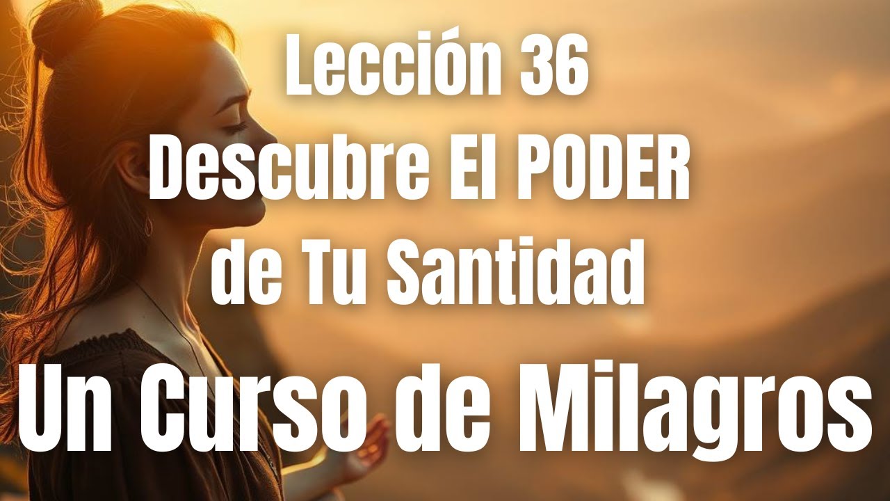 ¿Cómo La Santidad Transforma Tu Visión del Mundo? | Lección 36 de Un Curso de Milagros