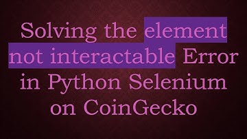 Solving the element not interactable Error in Python Selenium on CoinGecko