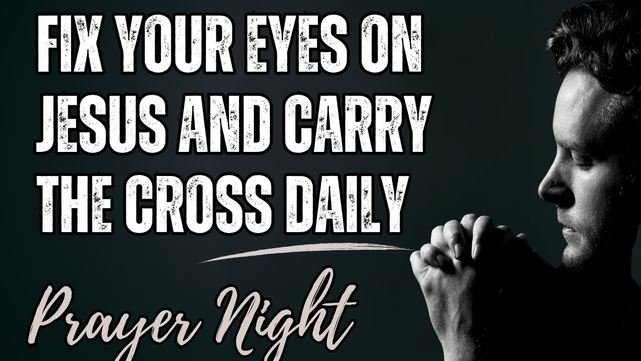Fix Your Eyes on Jesus and Carry the Cross Daily | Morning Prayer
