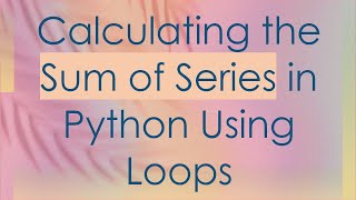 Calculating the Sum of Series in Python Using Loops
