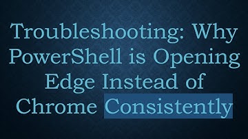 Troubleshooting: Why PowerShell is Opening Edge Instead of Chrome Consistently