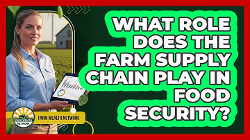 What Role Does The Farm Supply Chain Play In Food Security? - Farm Wealth Network
