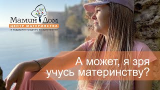 А может зря я учусь материнству?