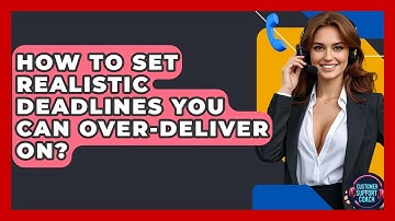 How To Set Realistic Deadlines You Can Over-Deliver On? - Customer Support Coach