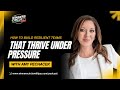 How to Build Resilient Teams That Thrive Under Pressure