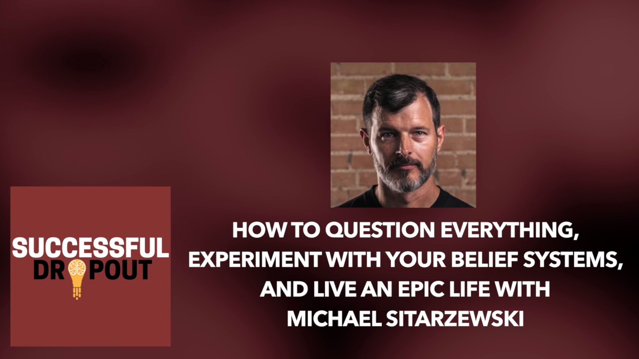 How To Question Everything And Live An Epic Life With Michael Sitarzewski