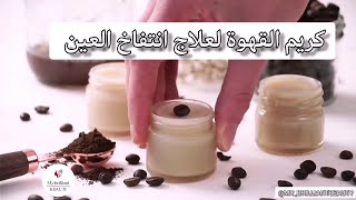 كريم القهوة لعلاج انتفاخ العين بمكونات بسيطة