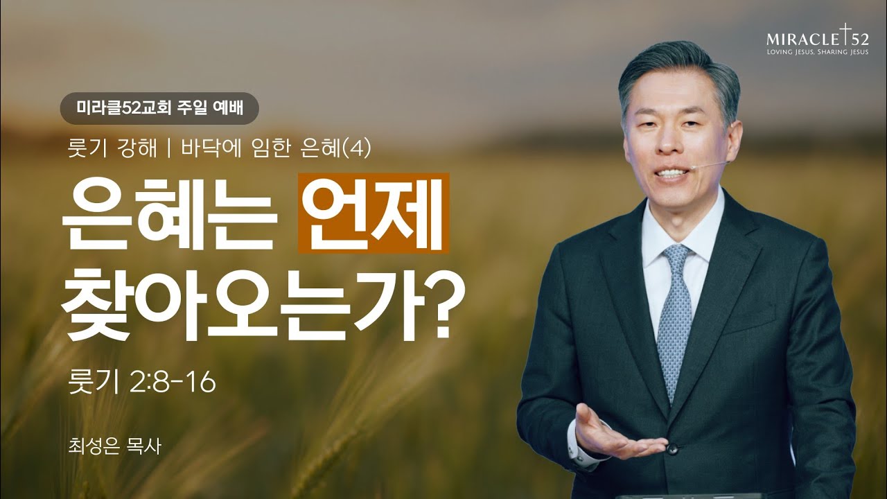 [최성은 목사 주일예배] 룻기 강해 4. 은혜는 언제 찾아오는가? / 본문: 룻 2:8-16