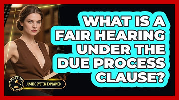 What Is A Fair Hearing Under The Due Process Clause? - Justice System Explained