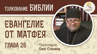 Евангелие от Матфея. Глава 26. Протоиерей Олег Стеняев. Толкование Библии. Толкование Нового Завета