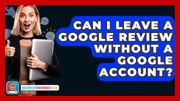 Can I Leave A Google Review Without A Google Account? - SearchEnginesHub.com