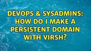 DevOps & SysAdmins: How do I make a persistent domain with virsh? (2 Solutions!!) Content