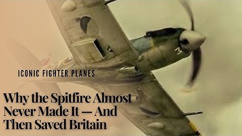 Why the Spitfire Almost Never Made It — And Then Saved Britain