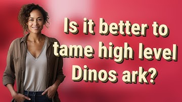 Is it better to tame high level Dinos ark?
