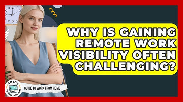 Why Is Gaining Remote Work Visibility Often Challenging? - Guide To Work From Home